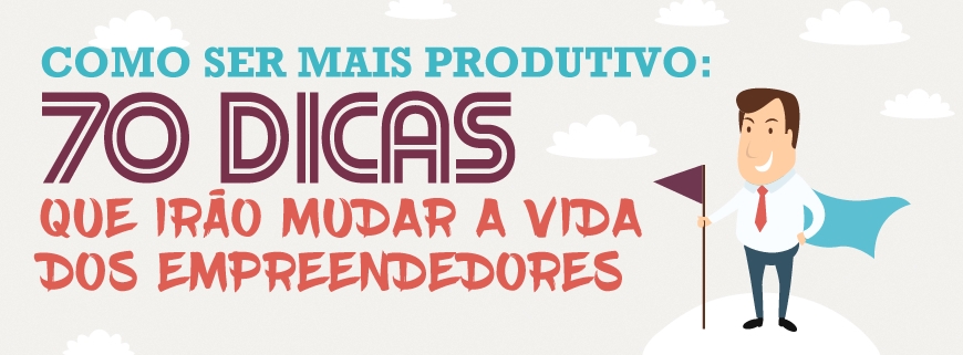 Como ser mais produtivo: 70 dicas que irão mudar a vida dos empreendedores